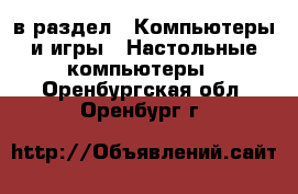  в раздел : Компьютеры и игры » Настольные компьютеры . Оренбургская обл.,Оренбург г.